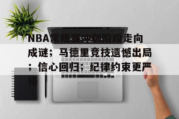 关于NBA常规赛冲刺阶段走向成谜;马德里竞技遗憾出局;信心回归;纪律约束更严格的信息 关于NBA常规赛冲刺阶段走向成谜;马德里竞技遗憾出局;信心回归;纪律约束更严格的信息