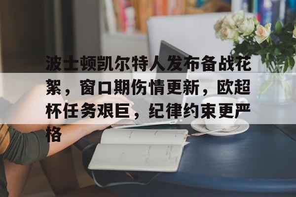 包含波士顿凯尔特人发布备战花絮,窗口期伤情更新,欧超杯任务艰巨,纪律约束更严格的词条 包含波士顿凯尔特人发布备战花絮,窗口期伤情更新,欧超杯任务艰巨,纪律约束更严格的词条