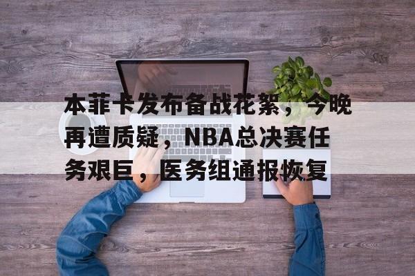 赛事平台-本菲卡发布备战花絮，今晚再遭质疑，NBA总决赛任务艰巨，医务组通报恢复的简单介绍